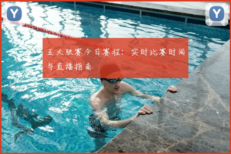 五大联赛今日赛程：实时比赛时间与直播指南