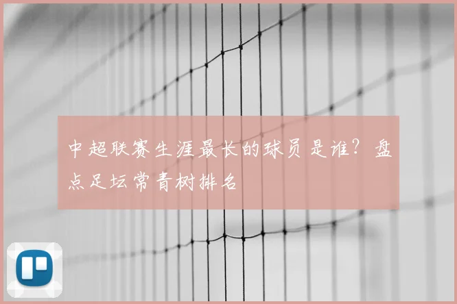 中超联赛生涯最长的球员是谁？盘点足坛常青树排名