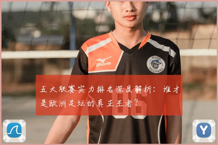 五大联赛实力排名深度解析：谁才是欧洲足坛的真正王者？