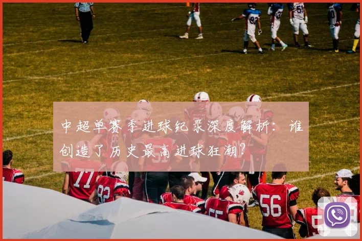 中超单赛季进球纪录深度解析：谁创造了历史最高进球狂潮？