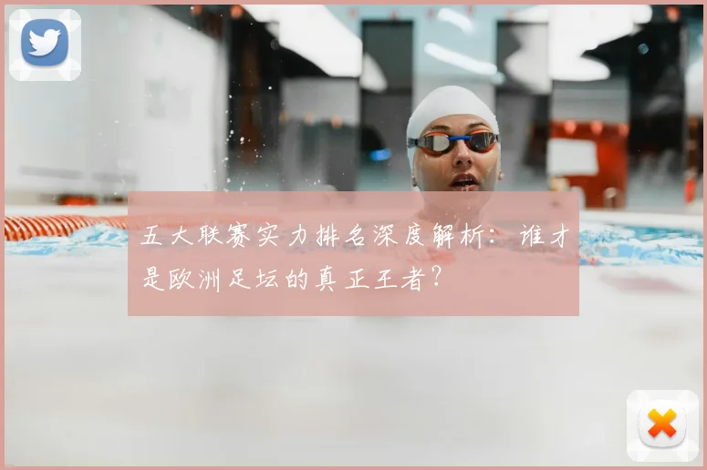 五大联赛实力排名深度解析：谁才是欧洲足坛的真正王者？