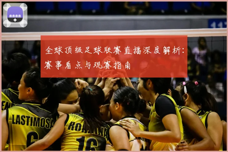 全球顶级足球联赛直播深度解析：赛事看点与观赛指南