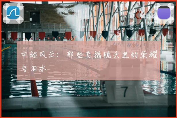 中超风云：那些直播镜头里的荣耀与泪水
