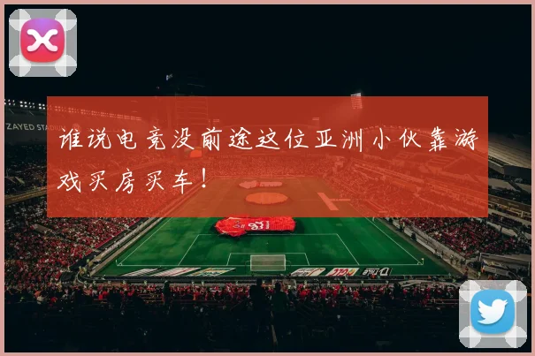 谁说电竞没前途这位亚洲小伙靠游戏买房买车!