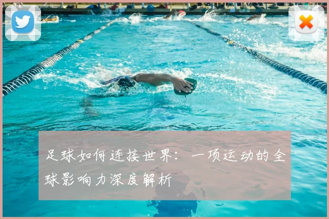 足球如何连接世界:一项运动的全球影响力深度解析