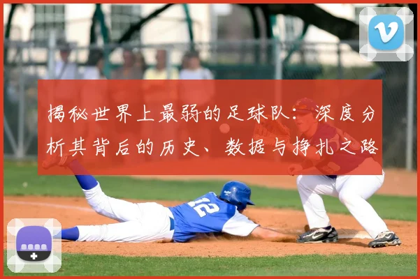 揭秘世界上最弱的足球队:深度分析其背后的历史、数据与挣扎之路