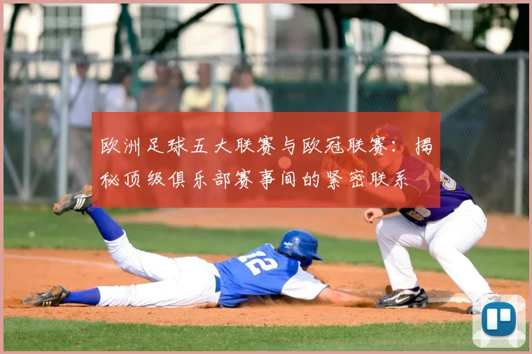 欧洲足球五大联赛与欧冠联赛:揭秘顶级俱乐部赛事间的紧密联系