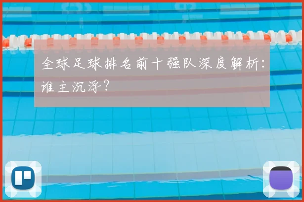 全球足球排名前十强队深度解析:谁主沉浮?