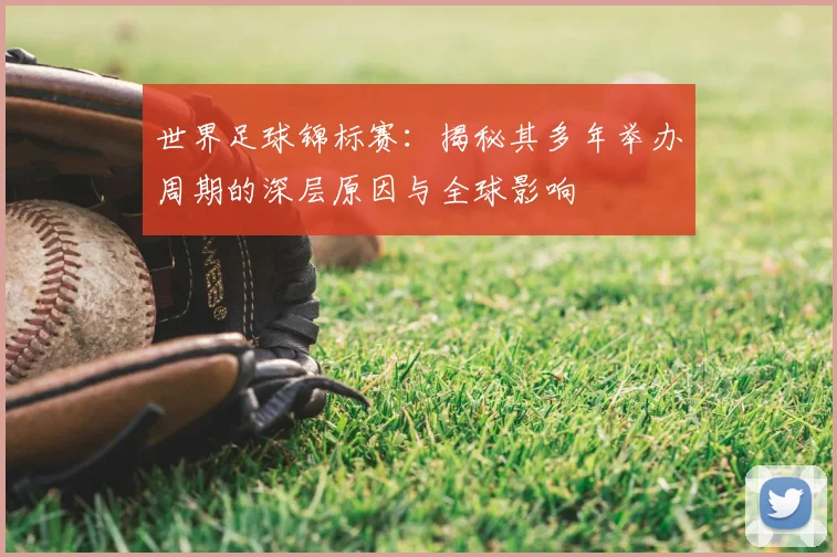 世界足球锦标赛：揭秘其多年举办周期的深层原因与全球影响