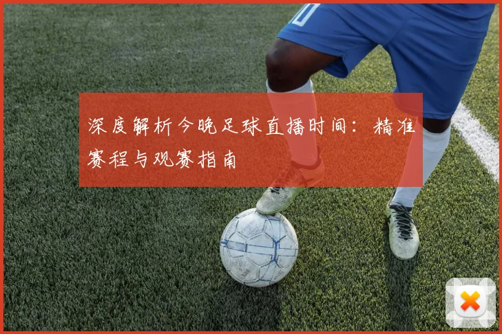 深度解析今晚足球直播时间：精准赛程与观赛指南