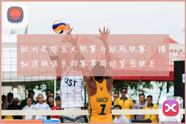 欧洲足球五大联赛与欧冠联赛:揭秘顶级俱乐部赛事间的紧密联系