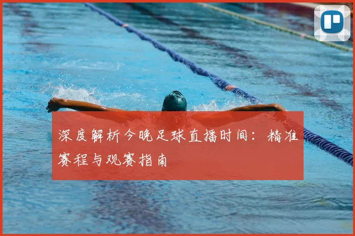 深度解析今晚足球直播时间:精准赛程与观赛指南