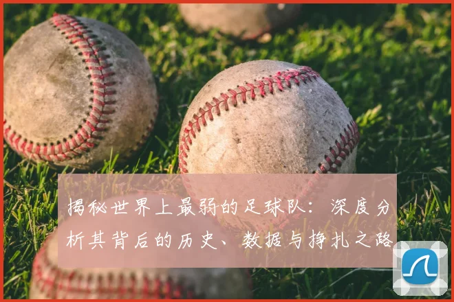 揭秘世界上最弱的足球队:深度分析其背后的历史、数据与挣扎之路