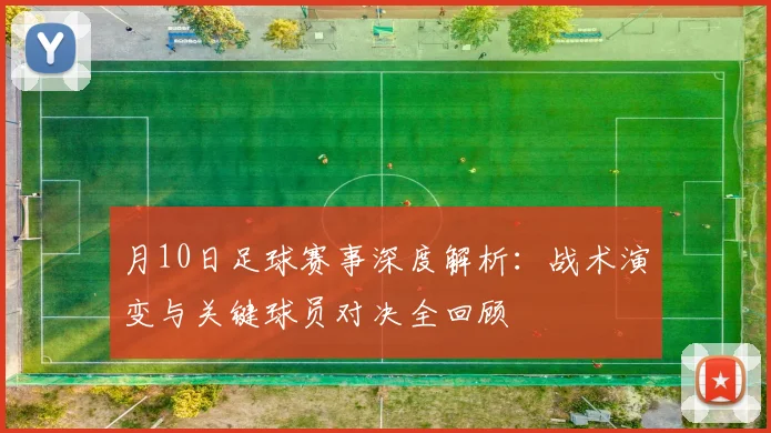 月10日足球赛事深度解析：战术演变与关键球员对决全回顾